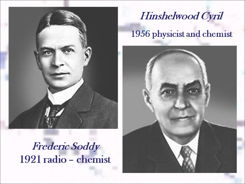 Frederic Soddy  1921 radio – chemist  Hinshelwood Cyril  1956 physicist and